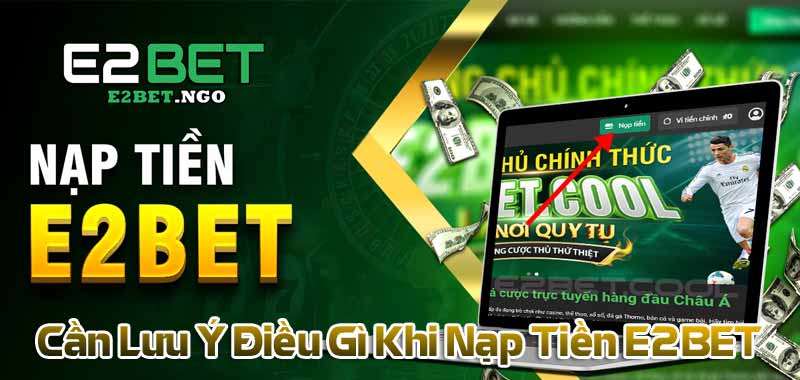 Cần Lưu Ý Điều Gì Khi Nạp Tiền E2BET