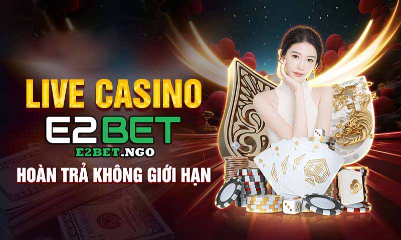 live casino e2bet hoàn trả không giới hạn