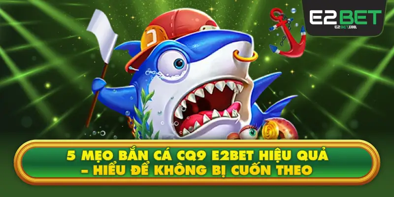 5 Mẹo Bắn Cá CQ9 E2BET Hiệu Quả – Hiểu Để Không Bị Cuốn Theo
