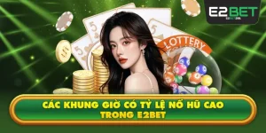 Các Khung Giờ Có Tỷ Lệ Nổ Hũ Cao Trong E2BET