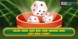 Cách Chơi Xóc Đĩa Cho Người Mới Bắt Đầu E2bet