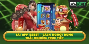 Tải App E2BET – Cách Người Dùng Trải Nghiệm Trực Tiếp