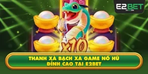 Thanh Xà Bạch Xà E2BET Game Nổ Hũ Đỉnh Cao