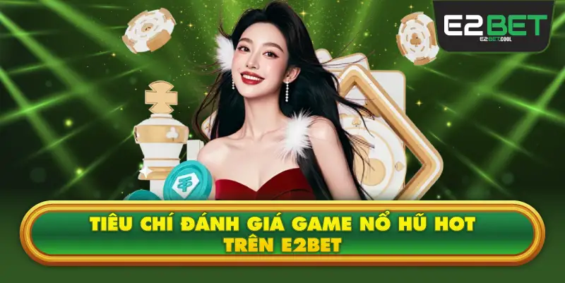 Tiêu Chí Đánh Giá Top 5 Game Nổ Hũ Hot Nhất Trên E2BET