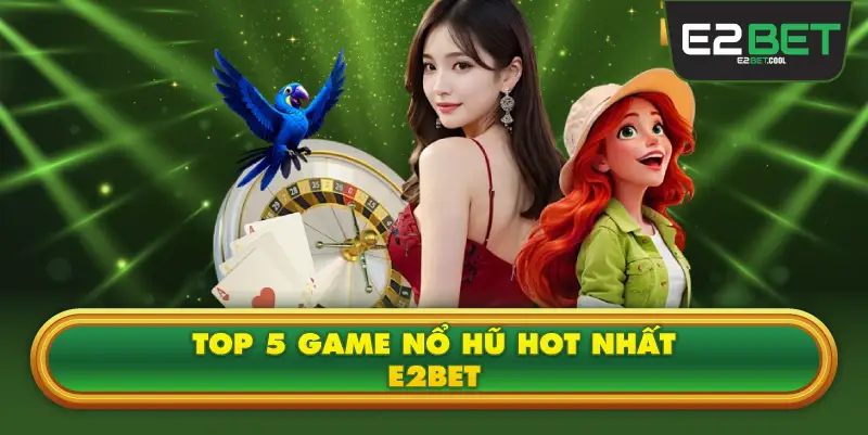 Top 5 Game Nổ Hũ Hot Nhất E2BET