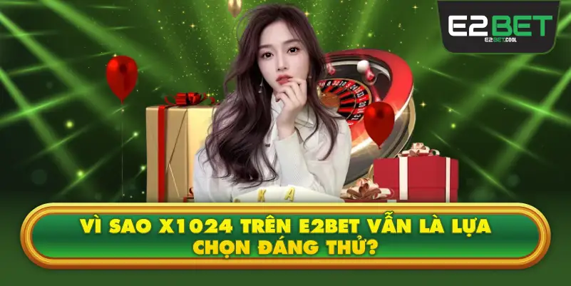 Vì sao X1024 trên E2BET vẫn là lựa chọn đáng thử?